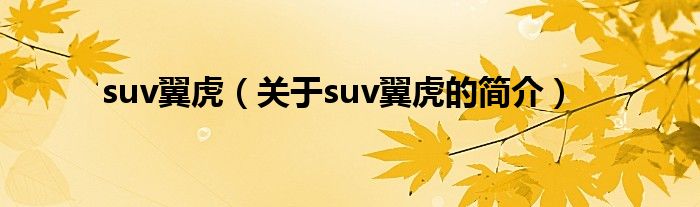 suv翼虎（關于suv翼虎的簡介）