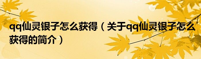 qq仙靈銀子怎么獲得（關(guān)于qq仙靈銀子怎么獲得的簡介）