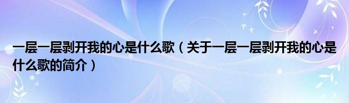 一層一層剝開我的心是什么歌（關(guān)于一層一層剝開我的心是什么歌的簡(jiǎn)介）