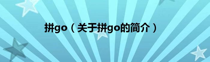 拼go（關(guān)于拼go的簡(jiǎn)介）