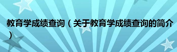 教育學(xué)成績查詢（關(guān)于教育學(xué)成績查詢的簡介）