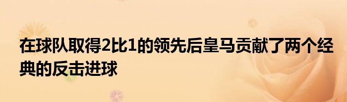 在球隊(duì)取得2比1的領(lǐng)先后皇馬貢獻(xiàn)了兩個經(jīng)典的反擊進(jìn)球