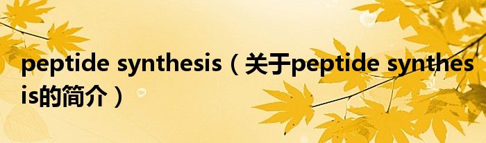 peptide synthesis（關(guān)于peptide synthesis的簡(jiǎn)介）