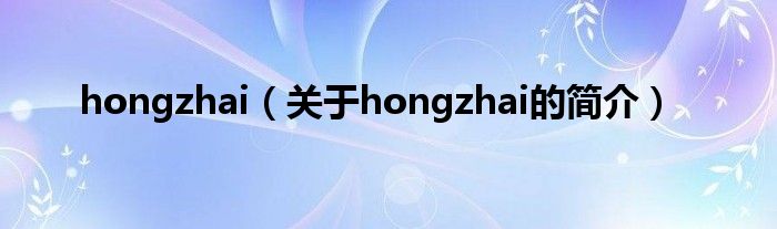 hongzhai（關(guān)于hongzhai的簡介）