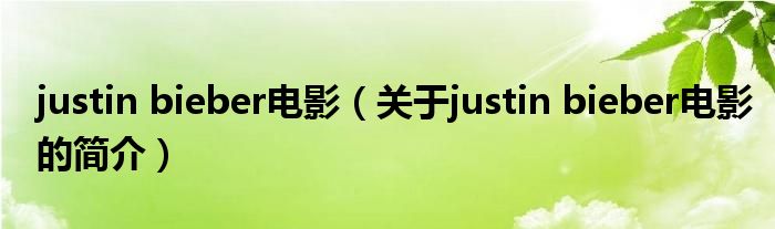 justin bieber電影（關(guān)于justin bieber電影的簡介）