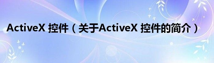 ActiveX 控件（關(guān)于ActiveX 控件的簡介）