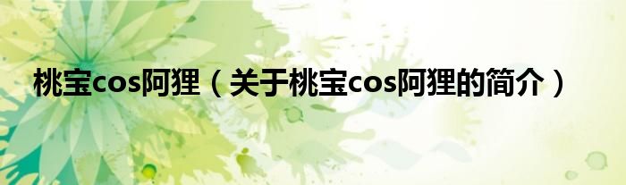 桃寶cos阿貍（關(guān)于桃寶cos阿貍的簡介）