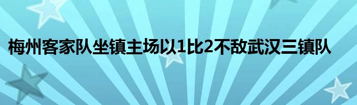 梅州客家隊(duì)坐鎮(zhèn)主場(chǎng)以1比2不敵武漢三鎮(zhèn)隊(duì)