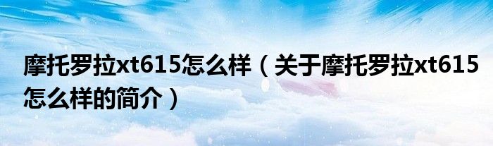 摩托羅拉xt615怎么樣（關于摩托羅拉xt615怎么樣的簡介）