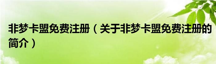 非夢(mèng)卡盟免費(fèi)注冊(cè)（關(guān)于非夢(mèng)卡盟免費(fèi)注冊(cè)的簡(jiǎn)介）