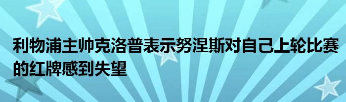 利物浦主帥克洛普表示努涅斯對自己上輪比賽的紅牌感到失望