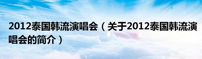 2012泰國(guó)韓流演唱會(huì)（關(guān)于2012泰國(guó)韓流演唱會(huì)的簡(jiǎn)介）