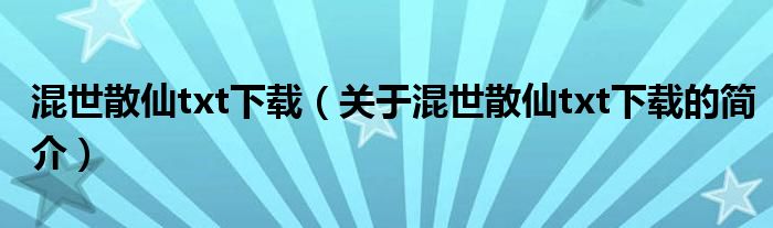 混世散仙txt下載（關(guān)于混世散仙txt下載的簡介）