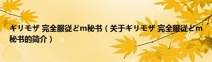 ギリモザ 完全服従どm秘書（關(guān)于ギリモザ 完全服従どm秘書的簡(jiǎn)介）