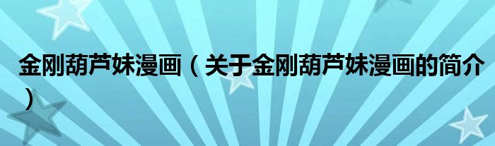 金剛葫蘆妹漫畫（關(guān)于金剛葫蘆妹漫畫的簡介）