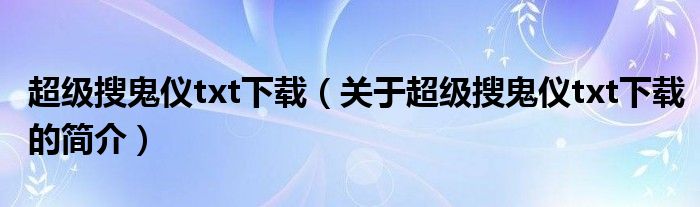 超級(jí)搜鬼儀txt下載（關(guān)于超級(jí)搜鬼儀txt下載的簡介）