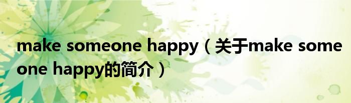 make someone happy（關(guān)于make someone happy的簡介）