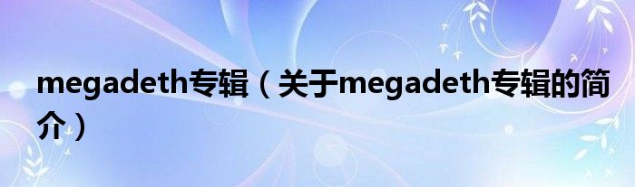 megadeth專輯（關(guān)于megadeth專輯的簡(jiǎn)介）