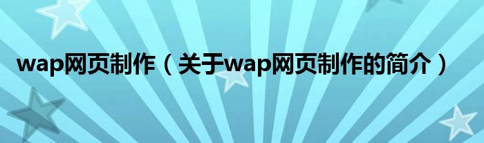 wap網頁制作（關于wap網頁制作的簡介）