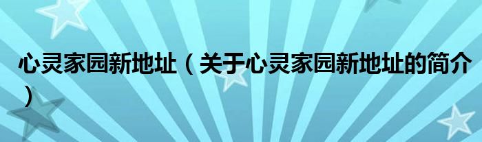 心靈家園新地址（關于心靈家園新地址的簡介）