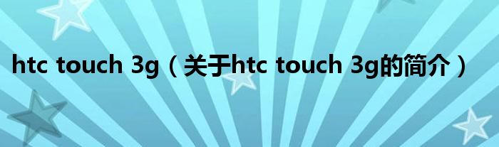 htc touch 3g（關(guān)于htc touch 3g的簡介）