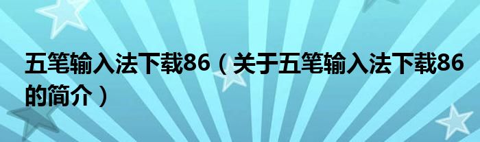 五筆輸入法下載86（關于五筆輸入法下載86的簡介）