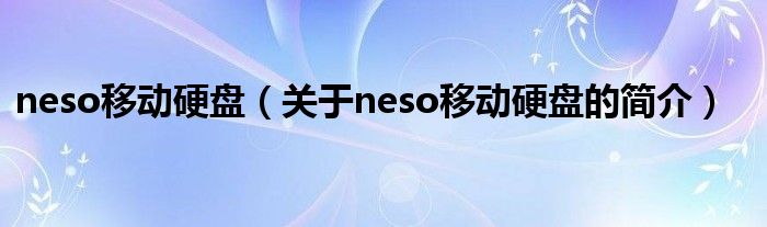 neso移動硬盤（關(guān)于neso移動硬盤的簡介）