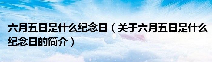 六月五日是什么紀念日（關(guān)于六月五日是什么紀念日的簡介）