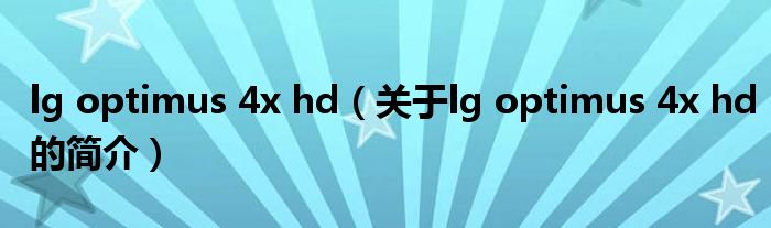 lg optimus 4x hd（關(guān)于lg optimus 4x hd的簡(jiǎn)介）