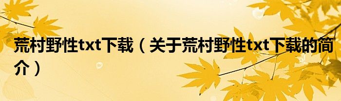 荒村野性txt下載（關(guān)于荒村野性txt下載的簡(jiǎn)介）