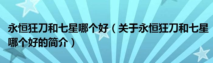 永恒狂刀和七星哪個(gè)好（關(guān)于永恒狂刀和七星哪個(gè)好的簡介）