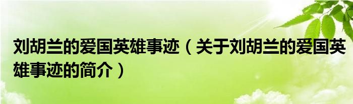 劉胡蘭的愛國(guó)英雄事跡（關(guān)于劉胡蘭的愛國(guó)英雄事跡的簡(jiǎn)介）