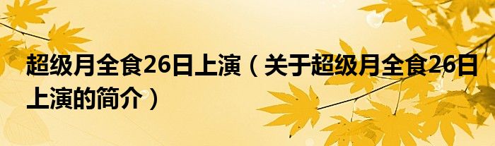 超級月全食26日上演（關(guān)于超級月全食26日上演的簡介）