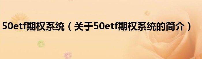 50etf期權(quán)系統(tǒng)（關(guān)于50etf期權(quán)系統(tǒng)的簡(jiǎn)介）