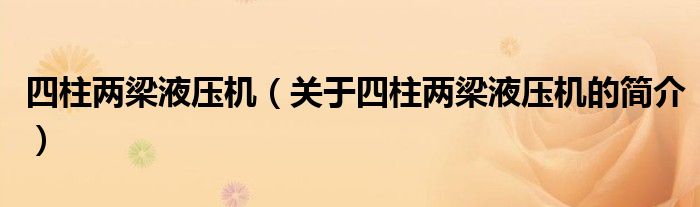 四柱兩梁液壓機（關(guān)于四柱兩梁液壓機的簡介）