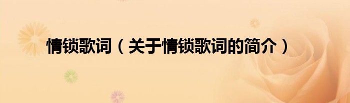 情鎖歌詞（關(guān)于情鎖歌詞的簡(jiǎn)介）