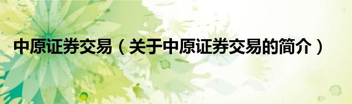 中原證券交易（關(guān)于中原證券交易的簡(jiǎn)介）