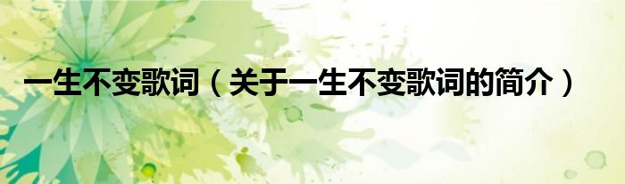 一生不變歌詞（關(guān)于一生不變歌詞的簡(jiǎn)介）