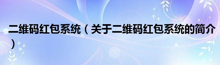 二維碼紅包系統(tǒng)（關(guān)于二維碼紅包系統(tǒng)的簡介）