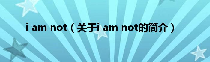 i am not（關(guān)于i am not的簡(jiǎn)介）