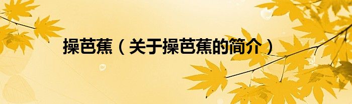 操芭蕉（關(guān)于操芭蕉的簡(jiǎn)介）