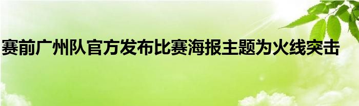 賽前廣州隊(duì)官方發(fā)布比賽海報(bào)主題為火線突擊