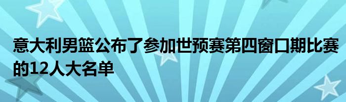 意大利男籃公布了參加世預賽第四窗口期比賽的12人大名單