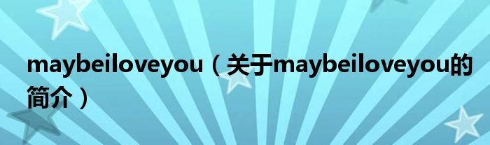 maybeiloveyou（關(guān)于maybeiloveyou的簡(jiǎn)介）