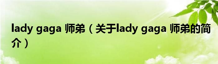 lady gaga 師弟（關(guān)于lady gaga 師弟的簡介）