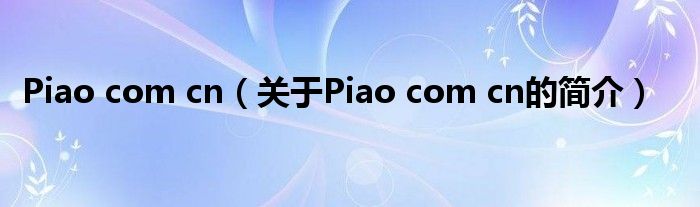 Piao com cn（關(guān)于Piao com cn的簡(jiǎn)介）