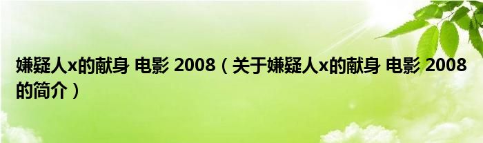 嫌疑人x的獻(xiàn)身 電影 2008（關(guān)于嫌疑人x的獻(xiàn)身 電影 2008的簡(jiǎn)介）