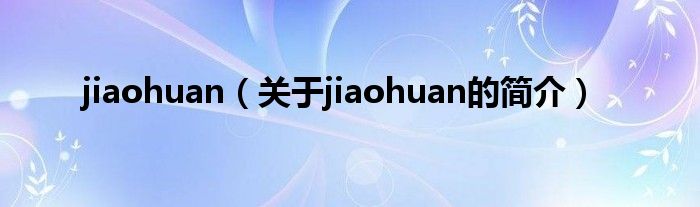 jiaohuan（關于jiaohuan的簡介）