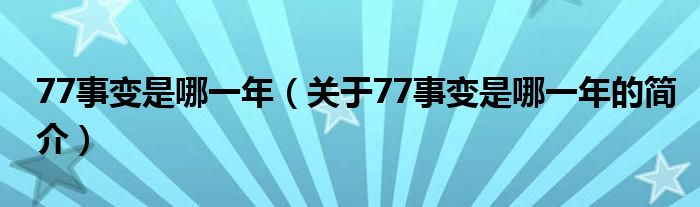 77事變是哪一年（關于77事變是哪一年的簡介）