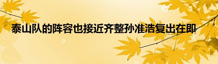 泰山隊的陣容也接近齊整孫準浩復(fù)出在即